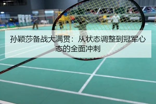 孙颖莎备战大满贯：从状态调整到冠军心态的全面冲刺