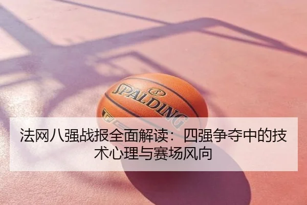 法网八强战报全面解读：四强争夺中的技术心理与赛场风向