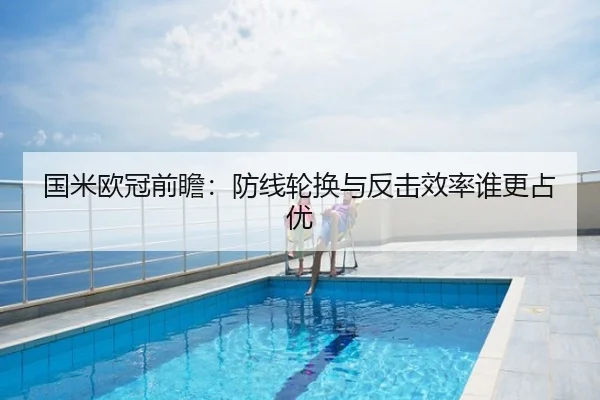 国米欧冠前瞻：防线轮换与反击效率谁更占优