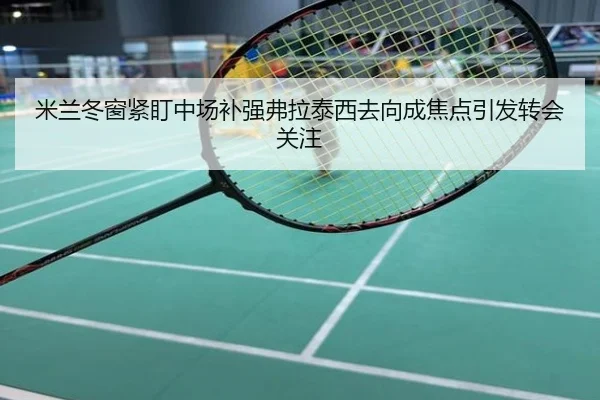 米兰冬窗紧盯中场补强弗拉泰西去向成焦点引发转会关注